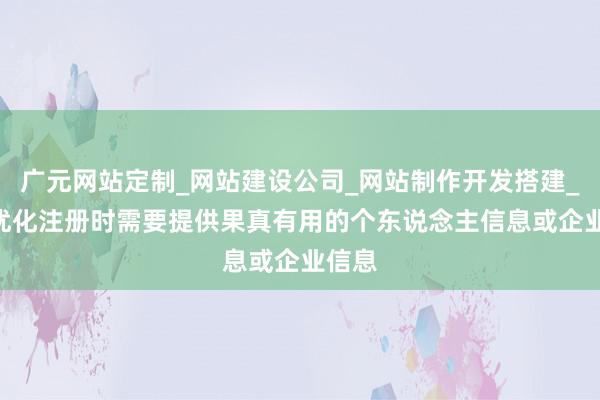广元网站定制_网站建设公司_网站制作开发搭建_seo优化注册时需要提供果真有用的个东说念主信息或企业信息