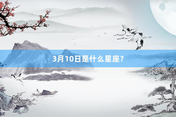 3月10日是什么星座？