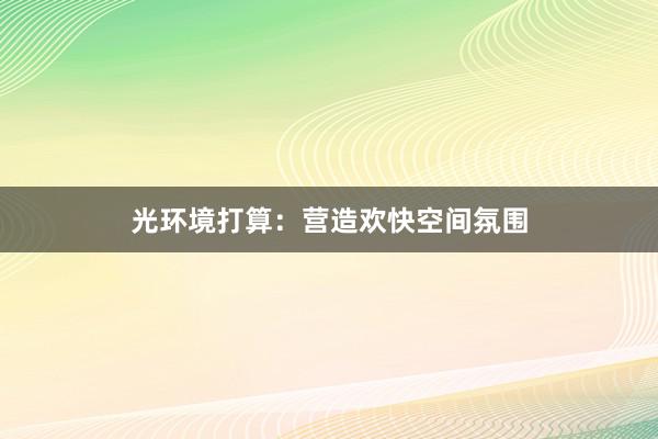 光环境打算：营造欢快空间氛围