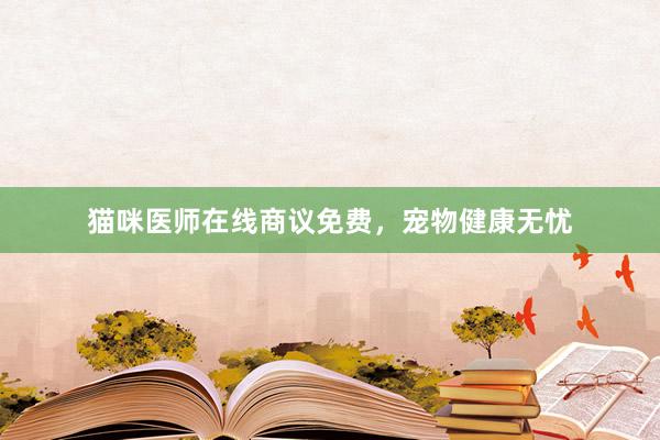 猫咪医师在线商议免费,宠物健康无忧