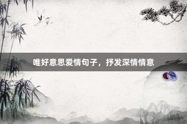 唯好意思爱情句子，抒发深情情意